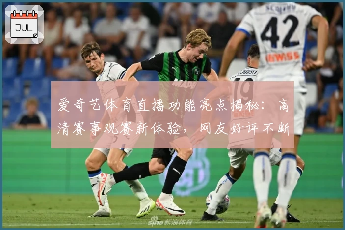 爱奇艺体育直播功能亮点揭秘：高清赛事观赛新体验，网友好评不断！
