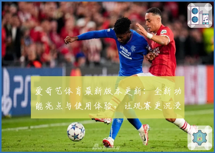 爱奇艺体育最新版本更新：全新功能亮点与使用体验，让观赛更沉浸