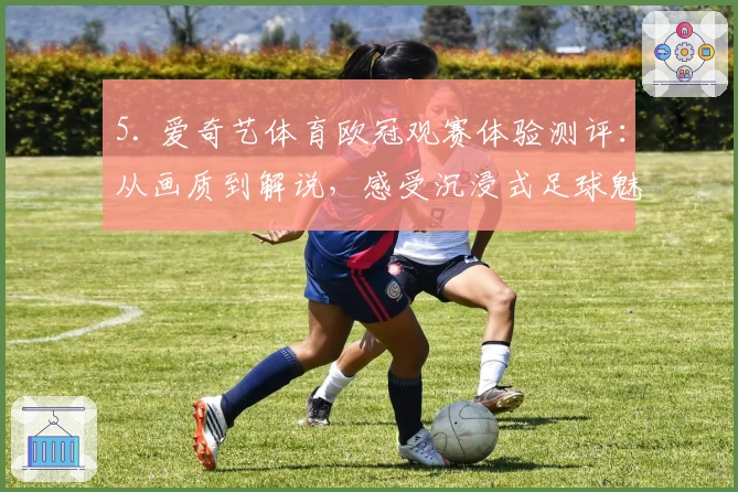 5. 爱奇艺体育欧冠观赛体验测评：从画质到解说，感受沉浸式足球魅力