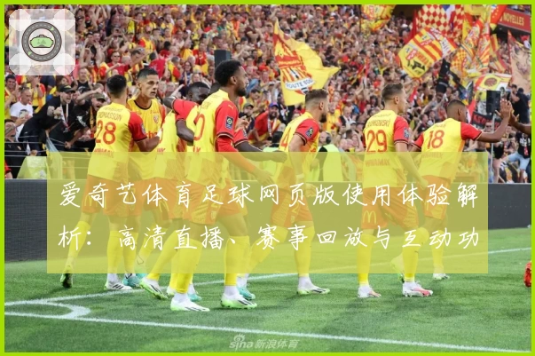 爱奇艺体育足球网页版使用体验解析：高清直播、赛事回放与互动功能全揭秘