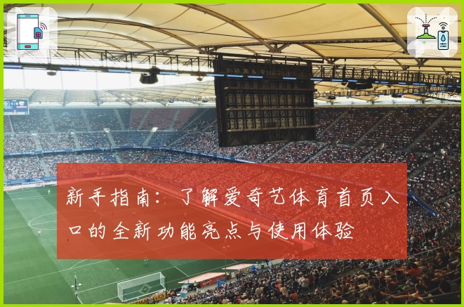 新手指南：了解爱奇艺体育首页入口的全新功能亮点与使用体验