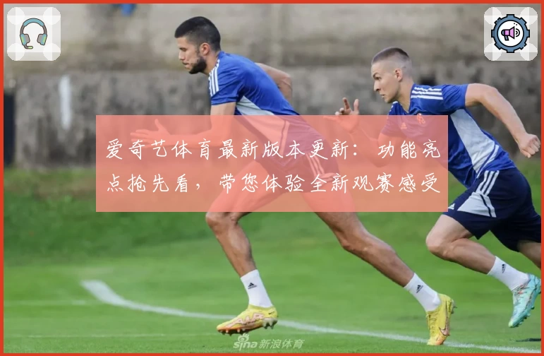 爱奇艺体育最新版本更新：功能亮点抢先看，带您体验全新观赛感受