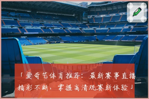 「爱奇艺体育推荐：最新赛事直播精彩不断，掌握高清观赛新体验」