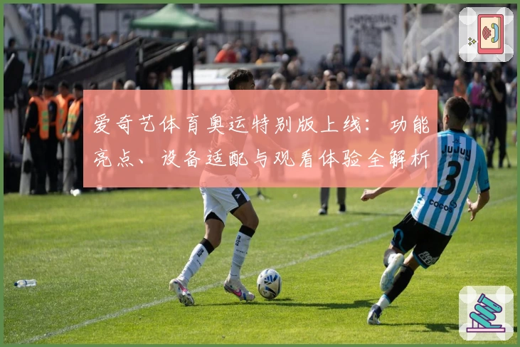 爱奇艺体育奥运特别版上线:功能亮点、设备适配与观看体验全解析