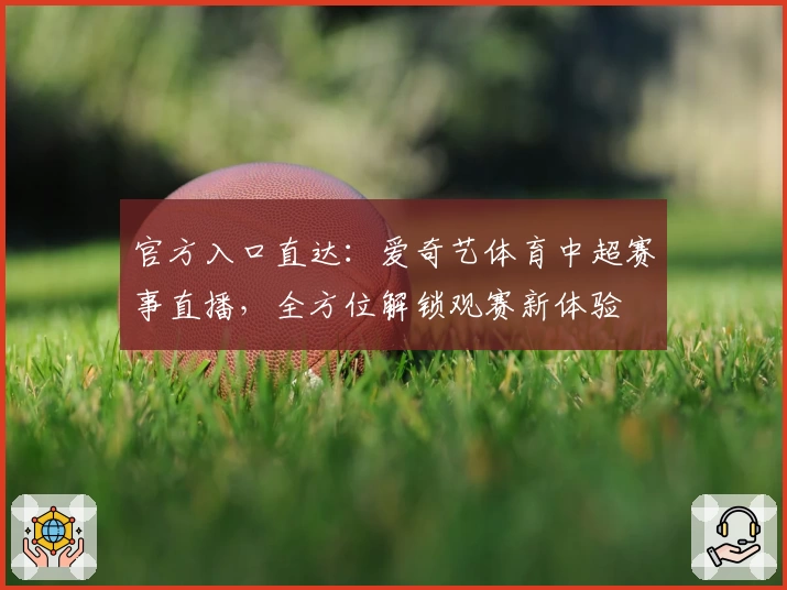 官方入口直达：爱奇艺体育中超赛事直播，全方位解锁观赛新体验