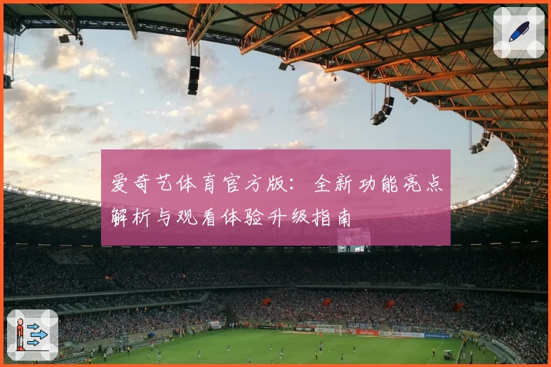爱奇艺体育官方版：全新功能亮点解析与观看体验升级指南
