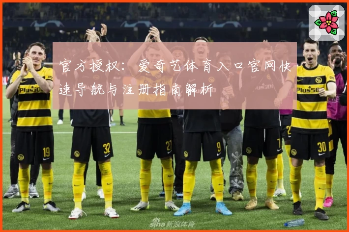 官方授权：爱奇艺体育入口官网快速导航与注册指南解析