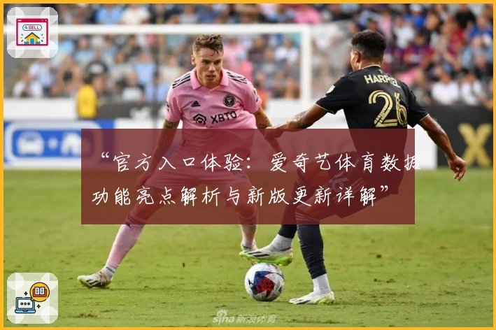 “官方入口体验：爱奇艺体育数据功能亮点解析与新版更新详解”
