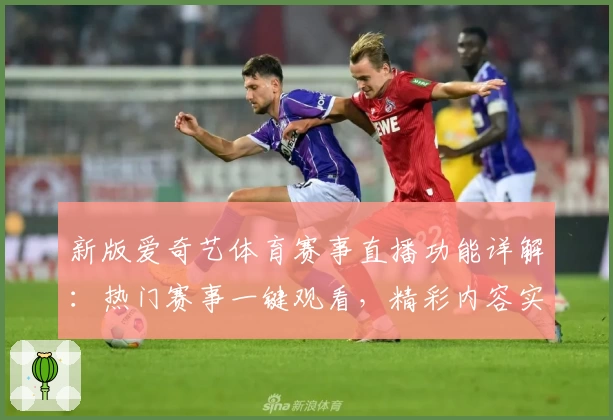 新版爱奇艺体育赛事直播功能详解：热门赛事一键观看，精彩内容实时掌握
