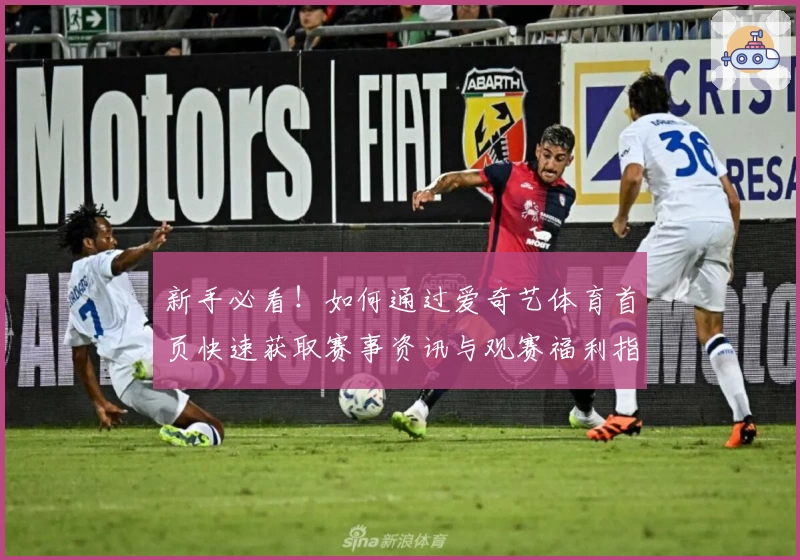 新手必看！如何通过爱奇艺体育首页快速获取赛事资讯与观赛福利指南