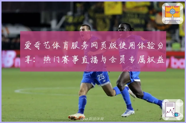 爱奇艺体育服务网页版使用体验分享：热门赛事直播与会员专属权益全解