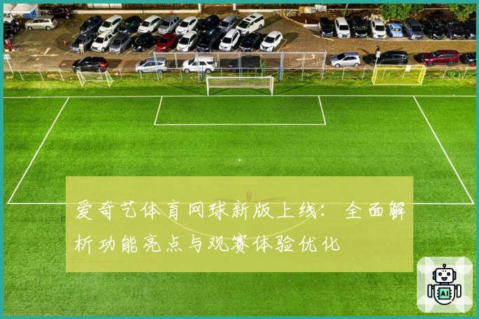 爱奇艺体育网球新版上线：全面解析功能亮点与观赛体验优化
