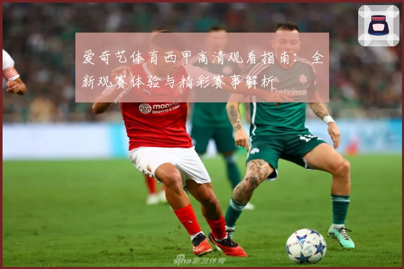 爱奇艺体育西甲高清观看指南:全新观赛体验与精彩赛事解析