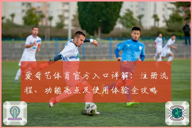 爱奇艺体育官方入口详解：注册流程、功能亮点及使用体验全攻略
