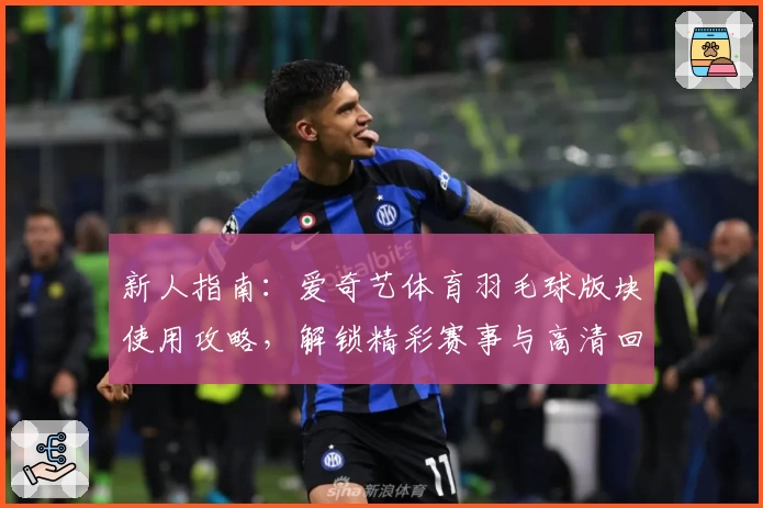 新人指南：爱奇艺体育羽毛球版块使用攻略，解锁精彩赛事与高清回放