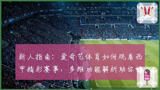 新人指南：爱奇艺体育如何观看西甲精彩赛事，多维功能解析助你畅享全程