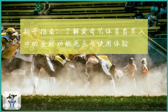新手指南：了解爱奇艺体育首页入口的全新功能亮点与使用体验