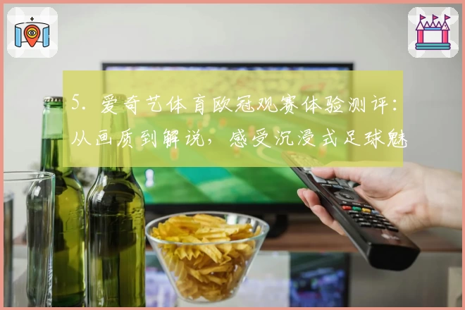 5. 爱奇艺体育欧冠观赛体验测评：从画质到解说，感受沉浸式足球魅力