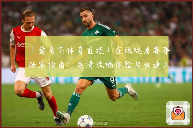 「爱奇艺体育直连」在线观看赛事独家指南：高清流畅体验与快速入口详解