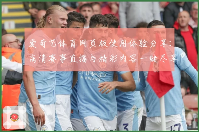 爱奇艺体育网页版使用体验分享：高清赛事直播与精彩内容一键尽享