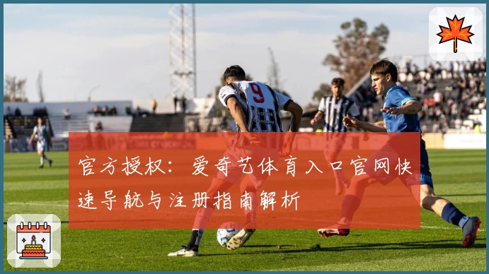 官方授权：爱奇艺体育入口官网快速导航与注册指南解析