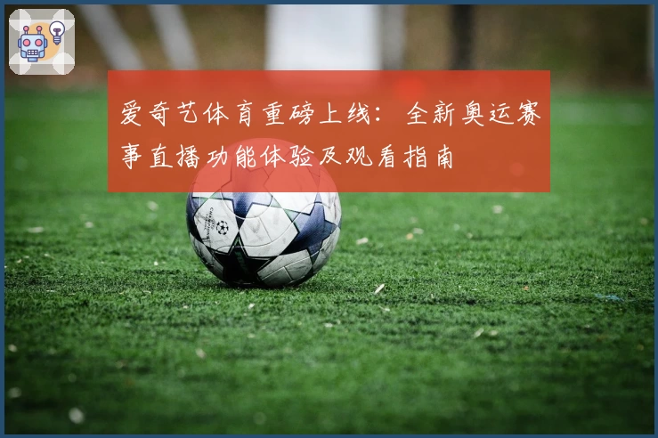 爱奇艺体育重磅上线：全新奥运赛事直播功能体验及观看指南