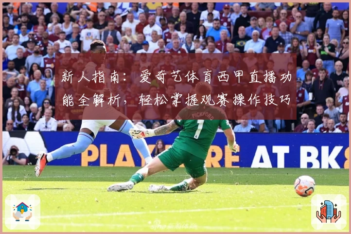 新人指南：爱奇艺体育西甲直播功能全解析，轻松掌握观赛操作技巧