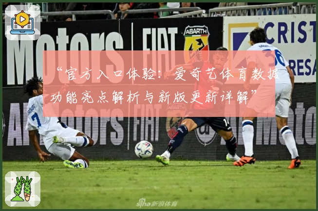 “官方入口体验：爱奇艺体育数据功能亮点解析与新版更新详解”