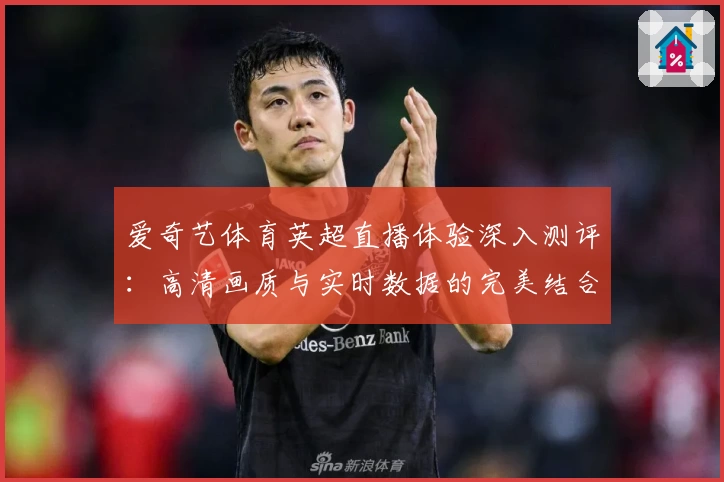 爱奇艺体育英超直播体验深入测评：高清画质与实时数据的完美结合