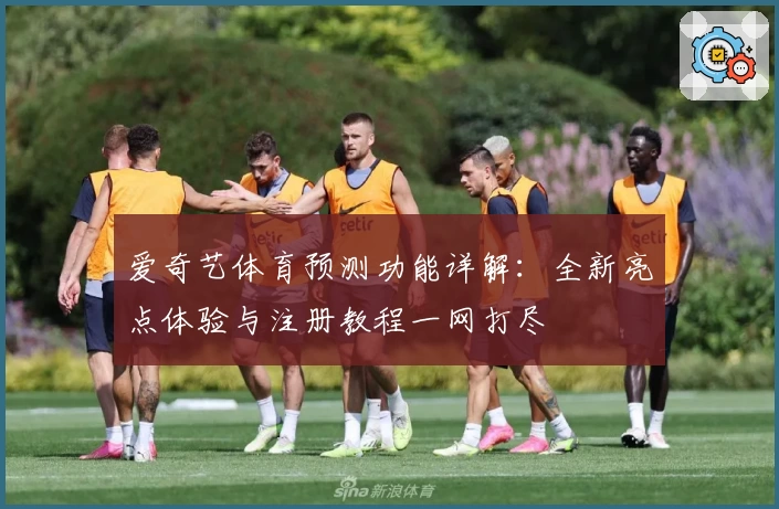 爱奇艺体育预测功能详解：全新亮点体验与注册教程一网打尽