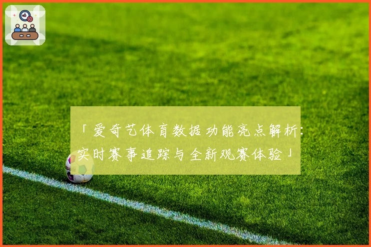 「爱奇艺体育数据功能亮点解析：实时赛事追踪与全新观赛体验」