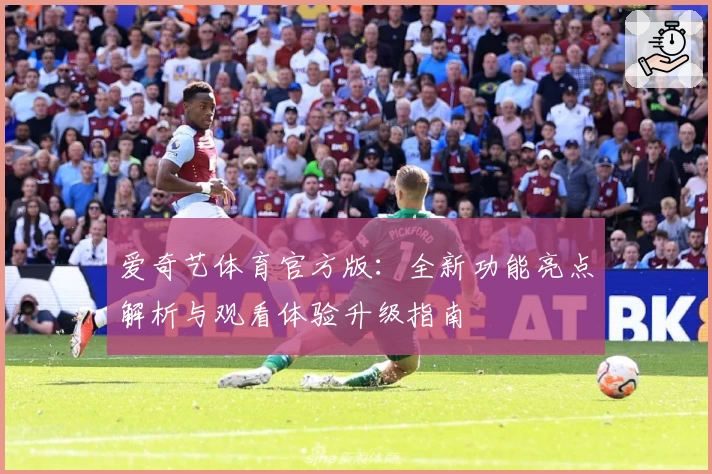 爱奇艺体育官方版：全新功能亮点解析与观看体验升级指南