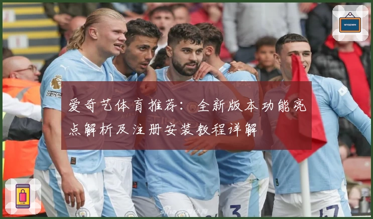 爱奇艺体育推荐：全新版本功能亮点解析及注册安装教程详解