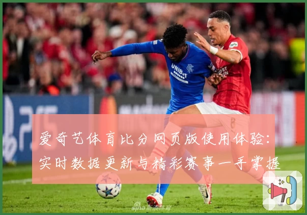 爱奇艺体育比分网页版使用体验：实时数据更新与精彩赛事一手掌握