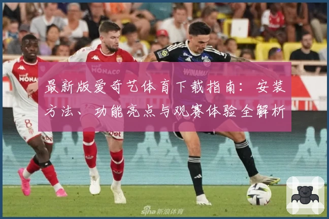 最新版爱奇艺体育下载指南：安装方法、功能亮点与观赛体验全解析