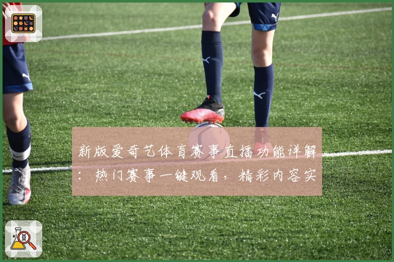 新版爱奇艺体育赛事直播功能详解：热门赛事一键观看，精彩内容实时掌握