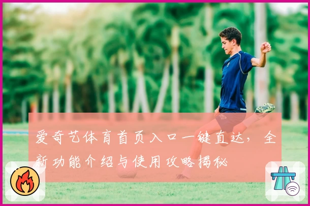 爱奇艺体育首页入口一键直达，全新功能介绍与使用攻略揭秘