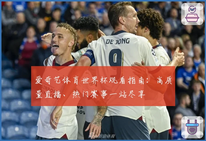 爱奇艺体育世界杯观看指南：高质量直播、热门赛事一站尽享