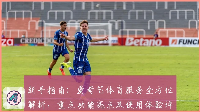 新手指南:爱奇艺体育服务全方位解析,重点功能亮点及使用体验详解