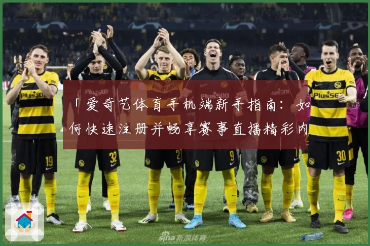 「爱奇艺体育手机端新手指南：如何快速注册并畅享赛事直播精彩内容」