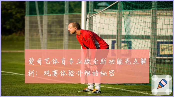 爱奇艺体育专业版全新功能亮点解析：观赛体验升维的秘密